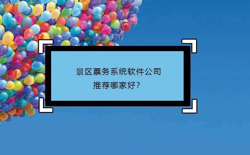 景区票务系统软件公司推荐哪家好？ 