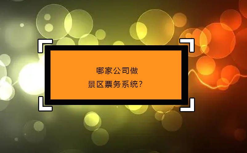 哪家公司做景区票务系统？ 