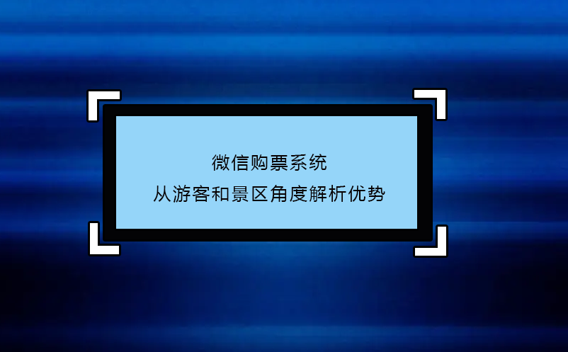 微信购票系统---从游客和景区角度解析优势 