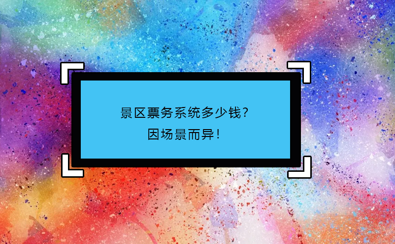 景区票务系统多少钱？因场景而异！