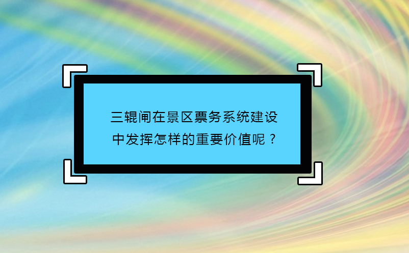 三辊闸在景区票务系统建设中发挥怎样的重要价值呢? 