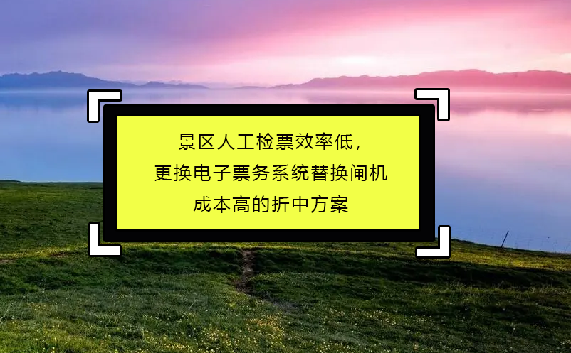 景区人工检票效率低，更换电子票务系统替换闸机成本高的折中方案