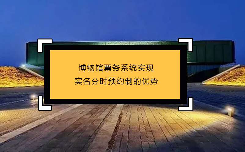 博物馆票务系统实现实名分时预约制的优势 