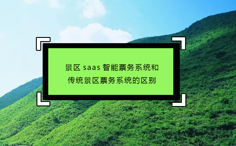 景区saas智能票务系统和传统景区票务系统的区别 