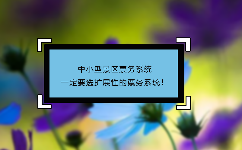 中小型景区票务系统一定要选扩展性的票务系统！