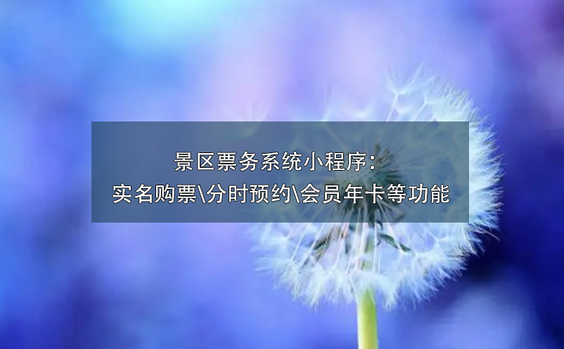 景区票务系统小程序：实名购票\分时预约\会员年卡\营销工具等功能 