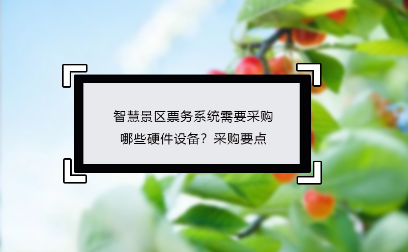 智慧景区票务系统需要采购哪些硬件设备？采购要点 