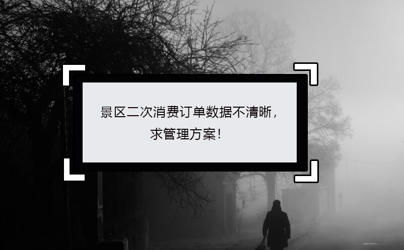 景区二次消费订单数据不清晰，求管理方案！ 