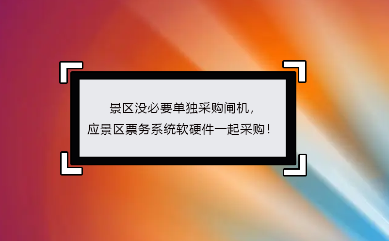 景区没必要单独采购闸机， 应景区票务系统软硬件一起采购！