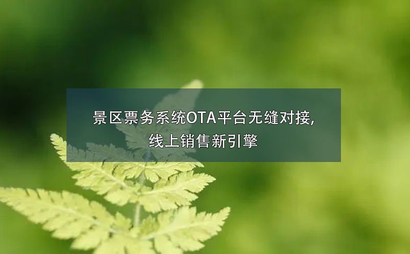 景区票务系统OTA平台无缝对接,线上销售新引擎