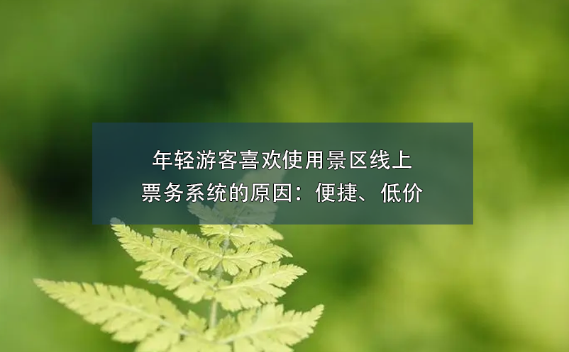 年轻游客喜欢使用景区线上票务系统的原因：便捷、低价 