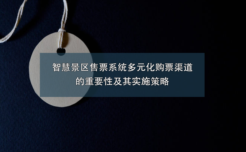 智慧景区售票系统多元化购票渠道的重要性及其实施策略 