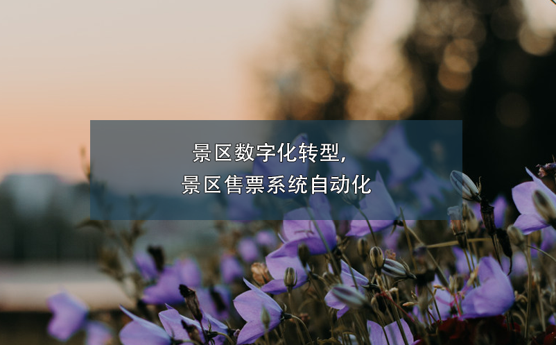 景区数字化转型，景区售票系统自动化