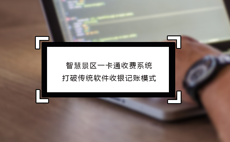 智慧景区一卡通收费系统打破传统软件收银记账模式 