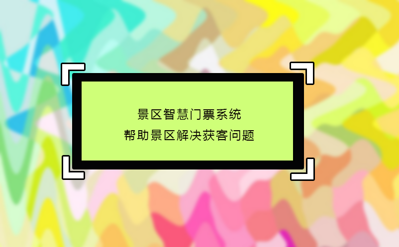 景区智慧门票系统帮助景区解决获客问题