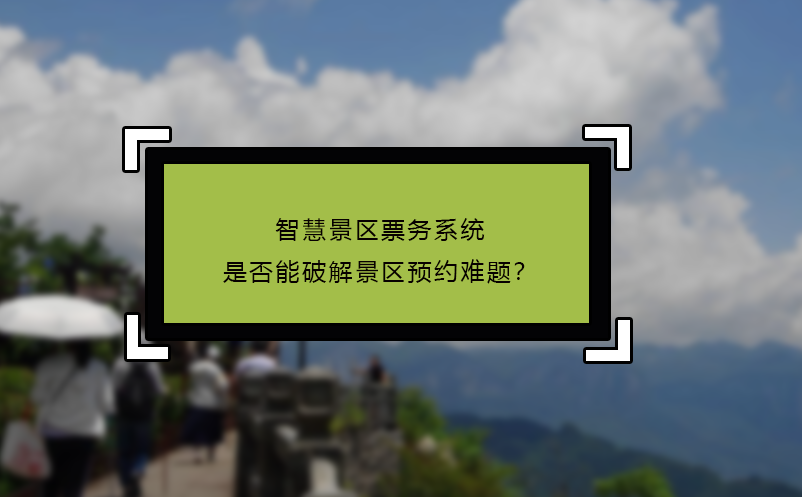 智慧景区票务系统是否能破解景区预约难题？ 