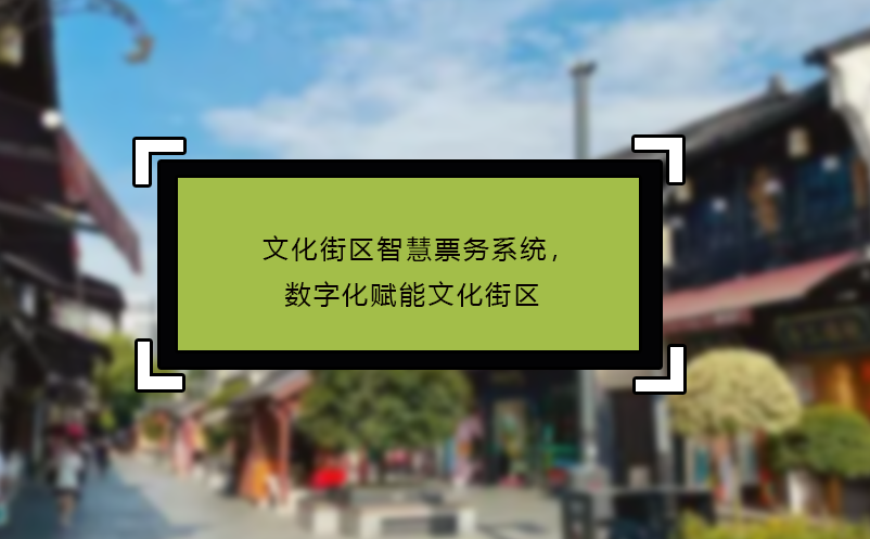 文化街区智慧票务系统，数字化赋能文化街区 