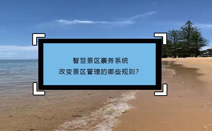 智慧景区票务系统改变景区管理的哪些规则？ 