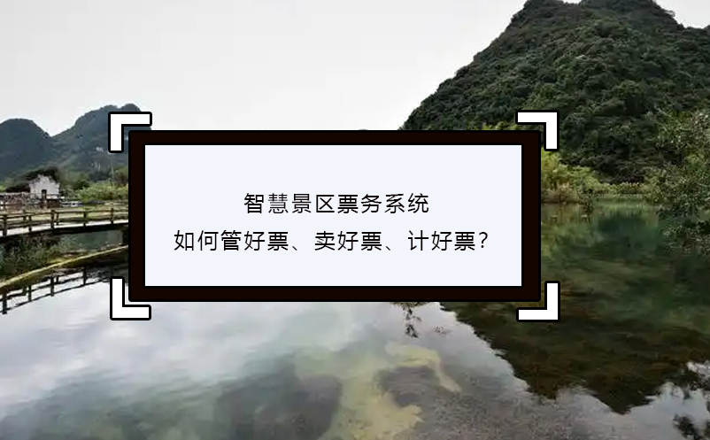 智慧景区票务系统如何管好票、卖好票、计好票？ 