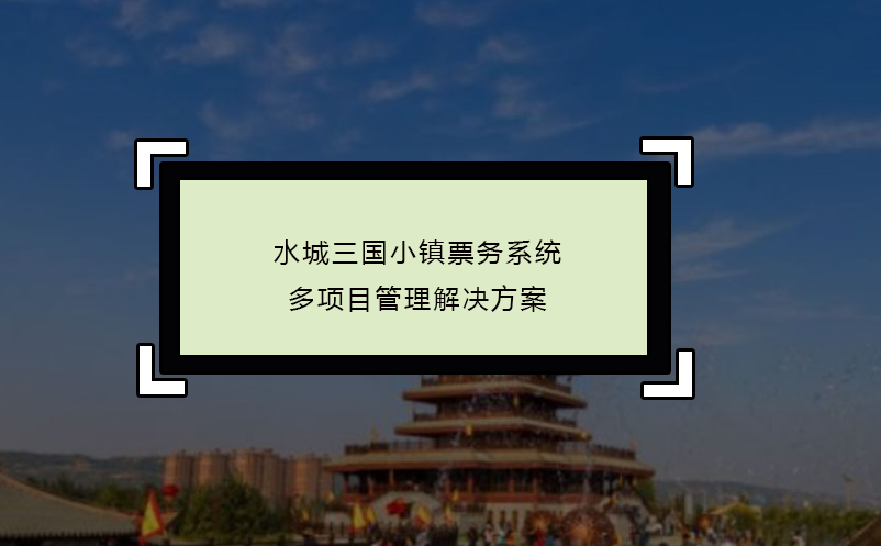 水城三国小镇票务系统多项目管理解决方案