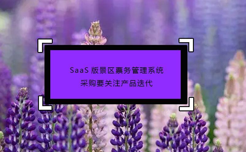 SaaS版景区票务管理系统采购要关注产品迭代