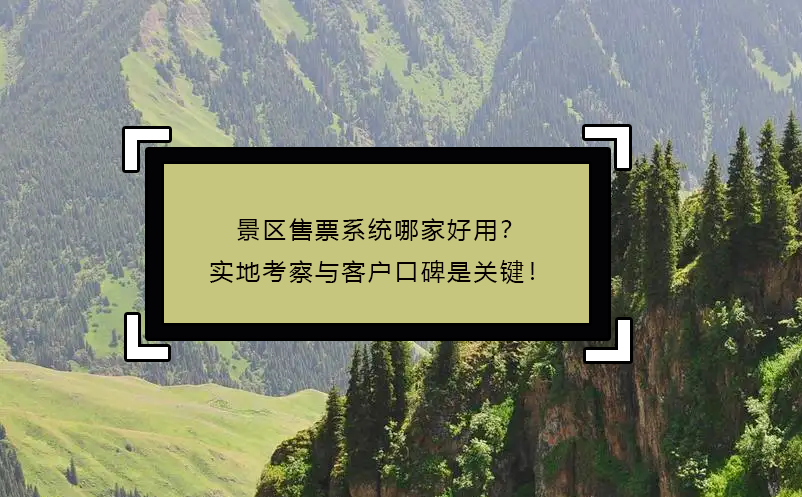 景区售票系统哪家好用？实地考察与客户口碑是关键！