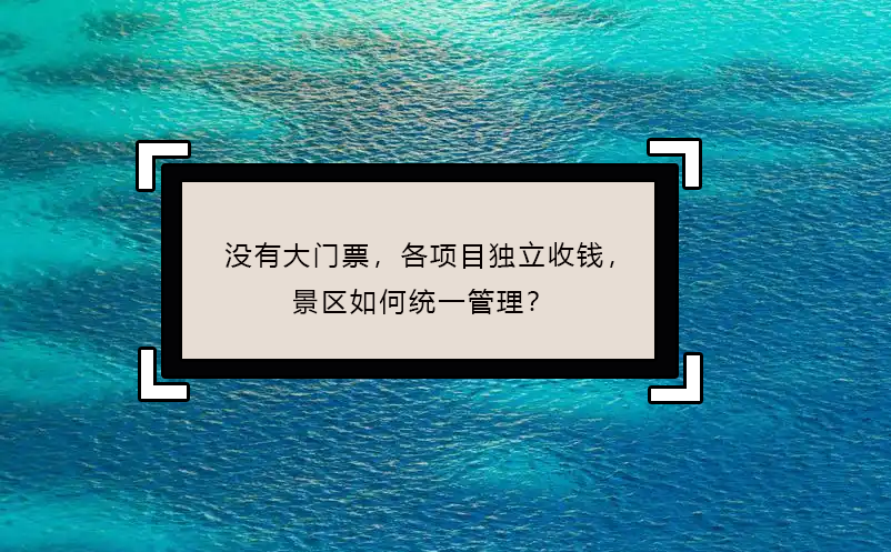 没有大门票，各项目独立收钱，景区如何统一管理？