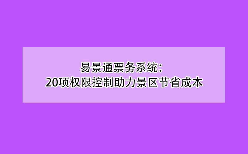 赢咖6票务系统：20项权限控制助力景区节省成本