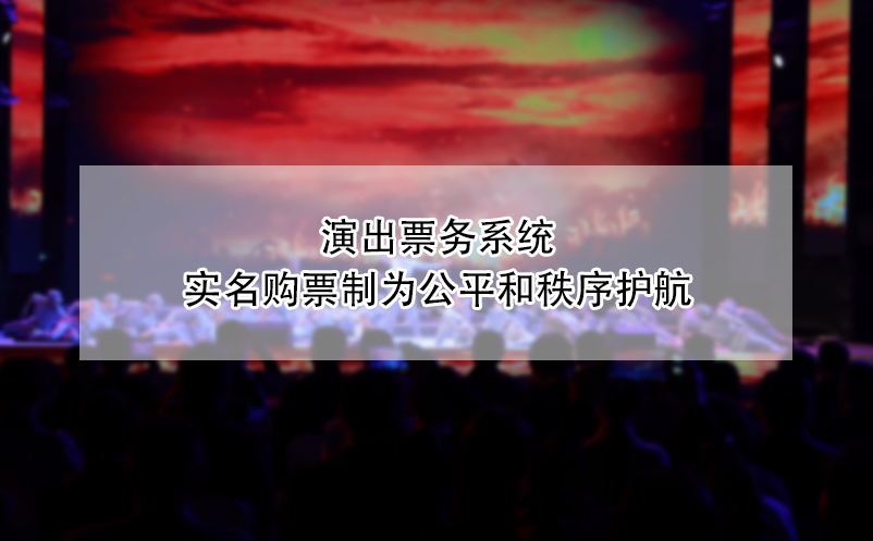 演出票务系统实名购票制为公平和秩序护航