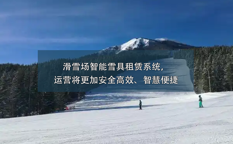 滑雪场智能雪具租赁系统，运营将更加安全高效、智慧便捷