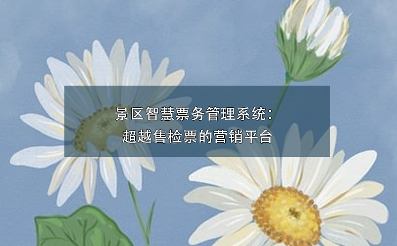 景区智慧票务管理系统：超越售检票的营销平台 