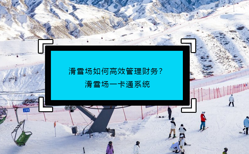 滑雪场如何高效管理财务？滑雪场一卡通系统 